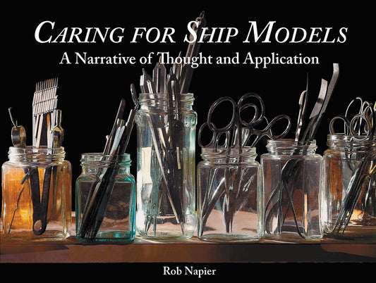 Caring for Ship Models: A Narrative of Thought and Application by Rob Napier