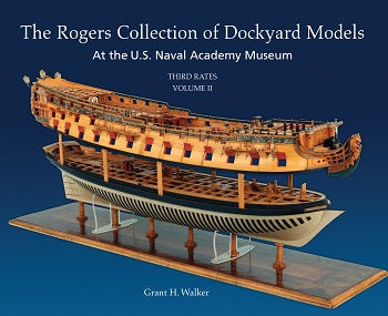 The Rogers Collection of Dockyard Models at the US Naval Academy Volume II: The Third Rates by Grant Walker