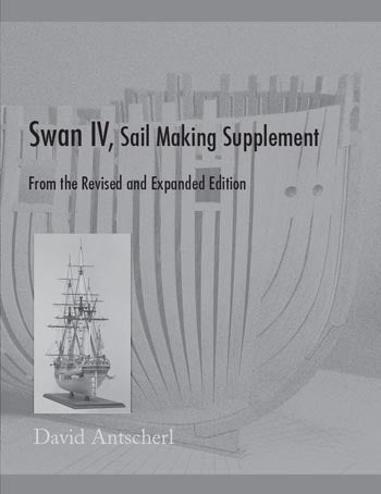 The Fully Framed Model, HMN Swan Class Sloops 1767 - 1780 Volume IV - Sail Making Supplement by David Antscherl